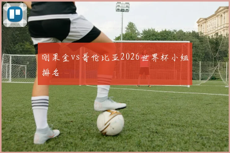刚果金vs哥伦比亚2026世界杯小组排名