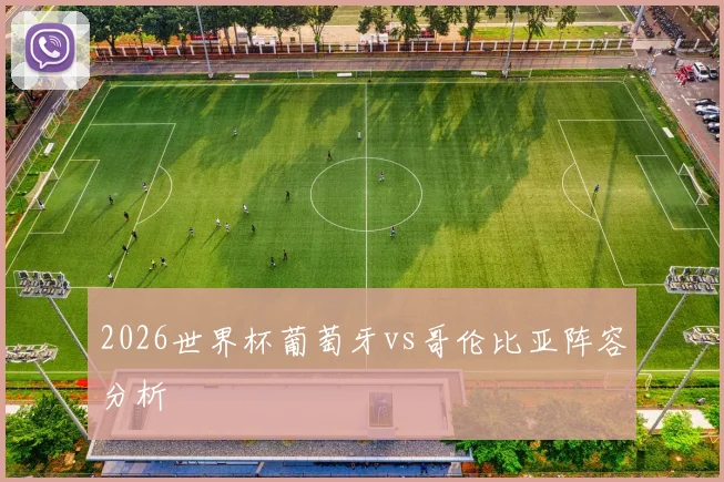 2026世界杯葡萄牙vs哥伦比亚阵容分析