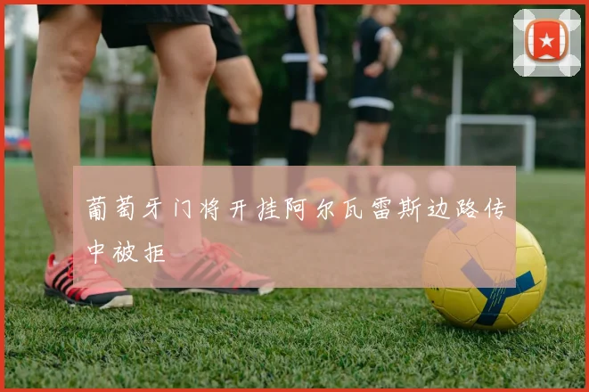葡萄牙门将开挂阿尔瓦雷斯边路传中被拒