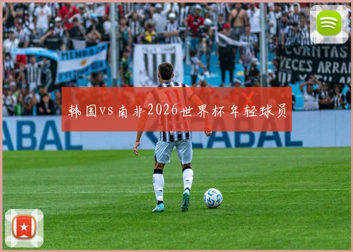 韩国vs南非2026世界杯年轻球员