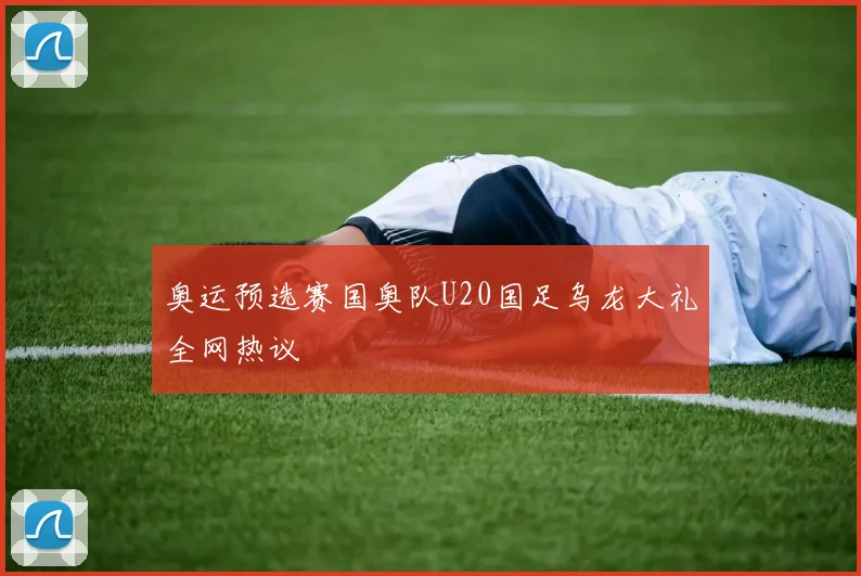 奥运预选赛国奥队U20国足乌龙大礼全网热议