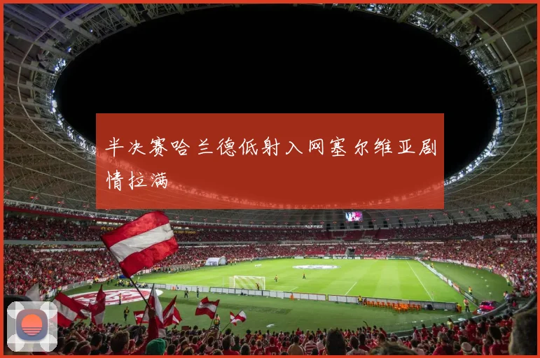 半决赛哈兰德低射入网塞尔维亚剧情拉满