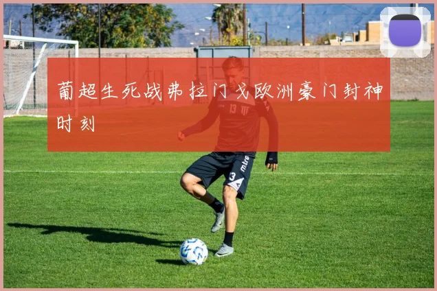 葡超生死战弗拉门戈欧洲豪门封神时刻