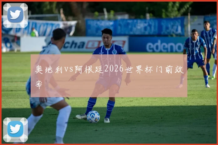 奥地利vs阿根廷2026世界杯门前效率