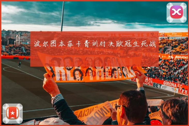波尔图本菲卡青训对决欧冠生死战