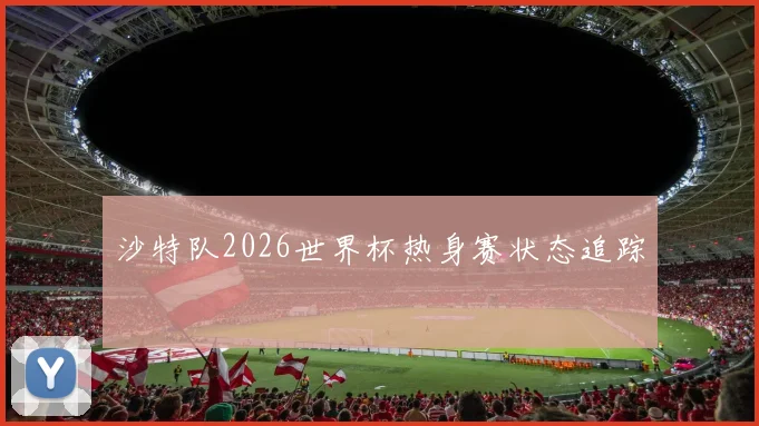 沙特队2026世界杯热身赛状态追踪