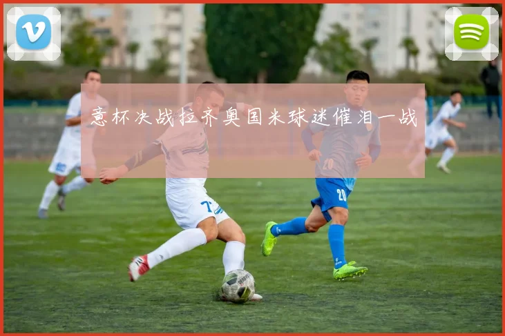 意杯决战拉齐奥国米球迷催泪一战