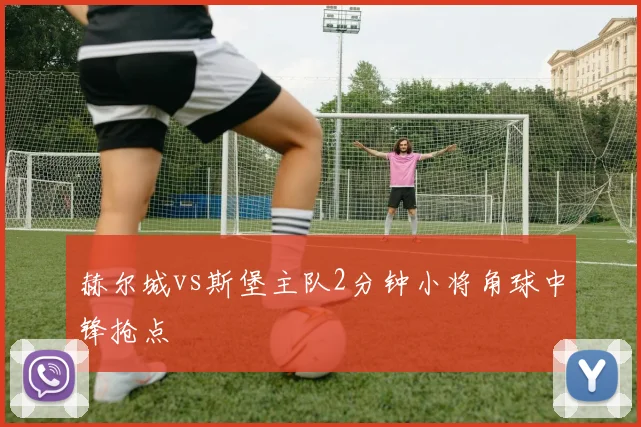 赫尔城vs斯堡主队2分钟小将角球中锋抢点