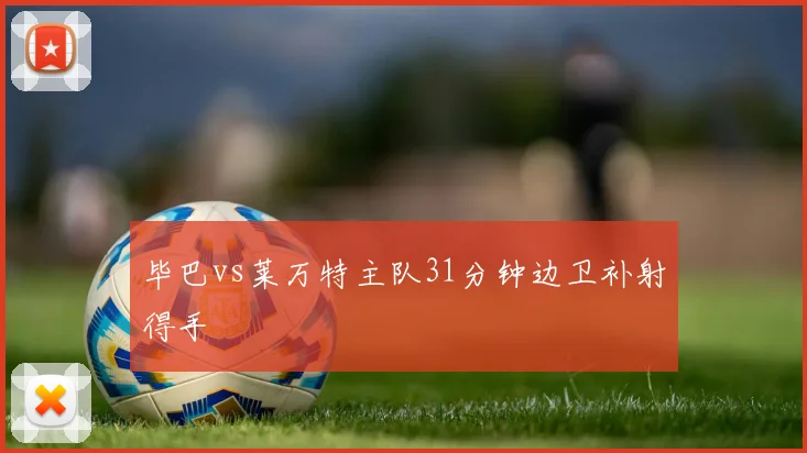 毕巴vs莱万特主队31分钟边卫补射得手