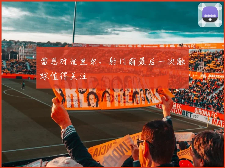 雷恩对话里尔，射门前最后一次触球值得关注