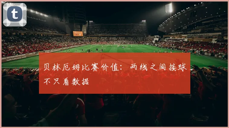 贝林厄姆比赛价值：两线之间接球不只看数据