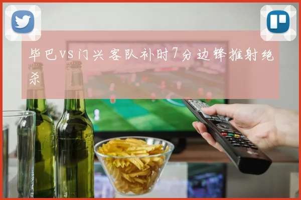 毕巴vs门兴客队补时7分边锋推射绝杀
