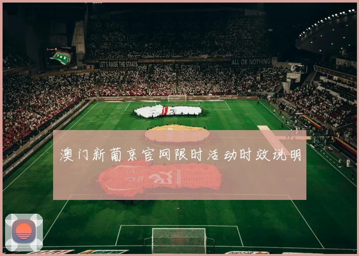 澳门新葡京官网限时活动时效说明