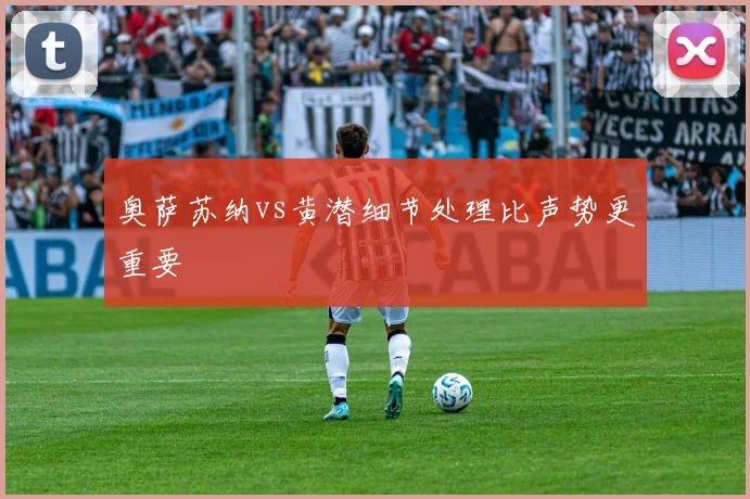 奥萨苏纳vs黄潜细节处理比声势更重要