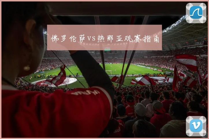 佛罗伦萨vs热那亚观赛指南