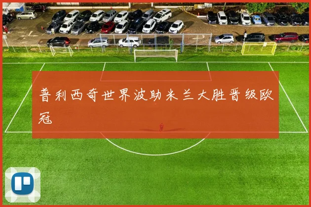 普利西奇世界波助米兰大胜晋级欧冠