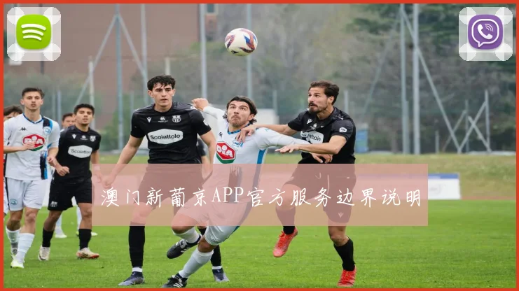 澳门新葡京APP官方服务边界说明