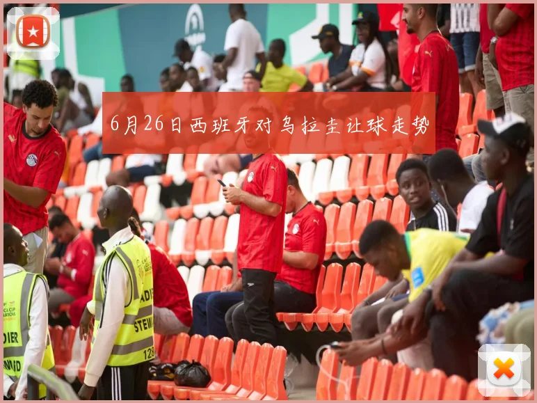 6月26日西班牙对乌拉圭让球走势