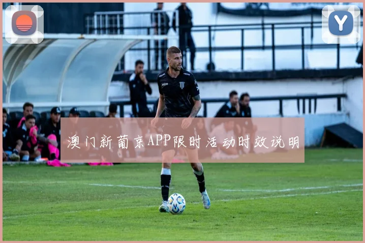 澳门新葡京APP限时活动时效说明