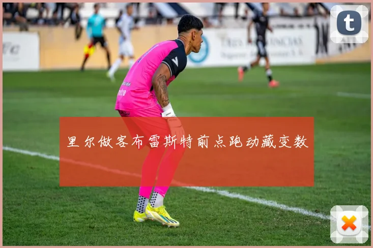 里尔做客布雷斯特前点跑动藏变数