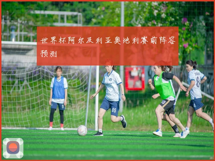 世界杯阿尔及利亚奥地利赛前阵容预测