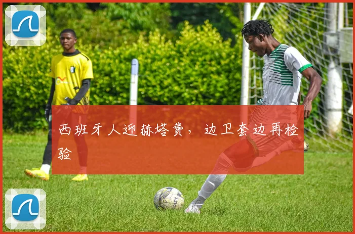 西班牙人迎赫塔费，边卫套边再检验