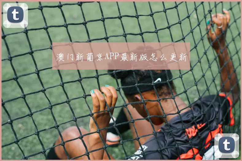 澳门新葡京APP最新版怎么更新